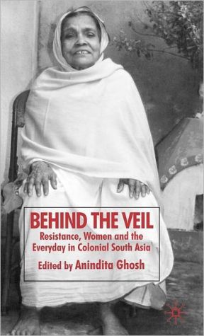 Book Behind the Veil: Resistance, Women and the Everyday in Colonial South Asia free