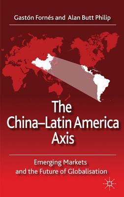 Book The China-Latin America Axis: Emerging Markets and the Future of Globalisation free
