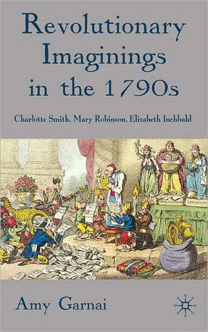 Book Revolutionary Imaginings in the 1790s: Charlotte Smith, Mary Robinson, Elizabeth Inchbald free