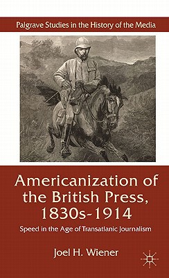 Book The Americanization of the British Press, 1830s-1914: Speed in the Age of Transatlantic Journalism (Palgrave Studies in the History of the Media) free