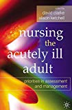 Book Nursing the Acutely Ill Adult: Priorities in Assessment and Management. Edited by David Clarke, Alison Ketchell free