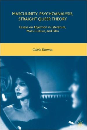 Book Masculinity, Psychoanalysis, Straight Queer Theory: Essays on Abjection in Literature, Mass Culture, and Film free