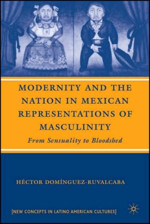 Book Modernity And The Nation In Mexican Representations Of Masculinity: From Sensuality To Bloodshed (new Directions In Latino American Cultures) free