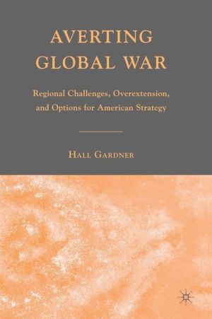 Book Averting Global War: Regional Challenges, Overextension, and Options for American Strategy free