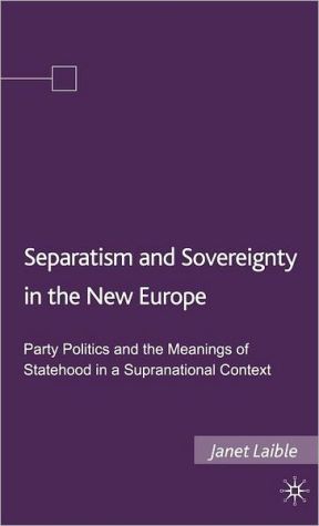 Book Separatism And Sovereignty In The New Europe: Party Politics And The Meanings Of Statehood In A Supranational Context free