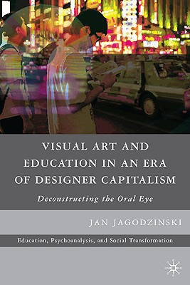 Book Visual Art and Education in an Era of Designer Capitalism: Deconstructing the Oral Eye (Education, Psychoanalysis, and Social Transformation) free