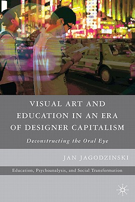 Book Visual Art And Education In An Era Of Designer Capitalism: Deconstructing The Oral Eye (education, Psychoanalysis, And Social Transformation) free