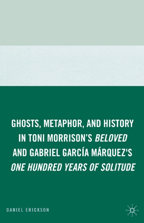 Book Ghosts, Metaphor, and History in Toni Morrison's Beloved and Gabriel GarcIa MArquez's One Hundred Years of Solitude free