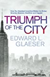 Book The Triumph of the City: How Our Greatest Invention Makes Us Richer, Smarter, Greener, Healthier and Happier free