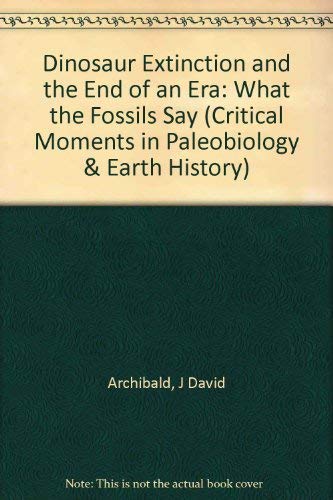 Book Dinosaur Extinction and the End of an Era: What the Fossils Say (Critical Moments in Paleobiology and Earth History Series) free