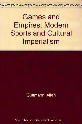 Book Games and Empires: Modern Sports and Cultural Imperialism free