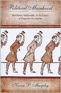 Book Political Manhood: Red Bloods, Mollycoddles, and the Politics of Progressive Era Reform free