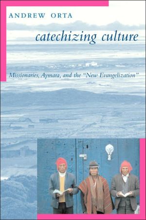 Book Catechizing Culture: Missionaries, Aymara, and the "New Evangelization" free