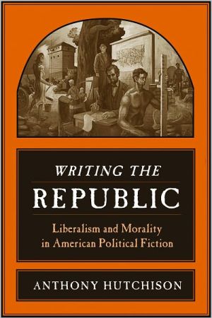Book Writing the Republic: Liberalism and Morality in American Political Fiction free