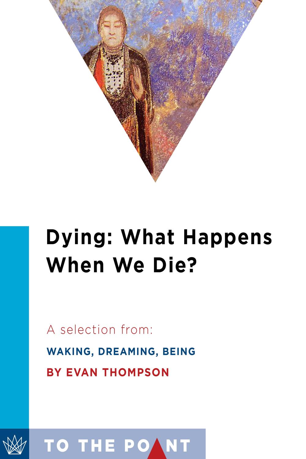 Book Dying: What Happens When We Die?: A Selection from Waking, Dreaming, Being: Self and Consciousness in Neuroscience, Meditation, and Philosophy (To the Point) free