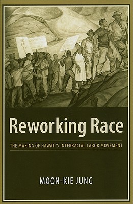 Book Reworking Race: The Making of Hawaii's Interracial Labor Movement free