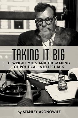 Book Taking It Big: C. Wright Mills and the Making of Political Intellectuals free