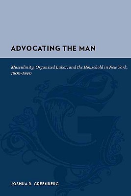 Book Advocating the Man: Masculinity, Organized Labor, and the Household in New York, 1800-1840 (Gutenberg-e) free