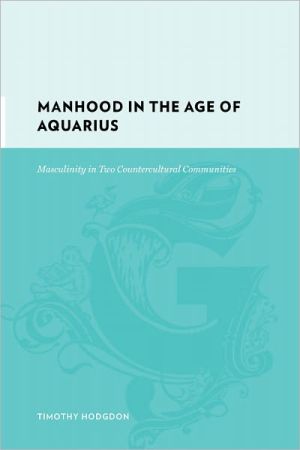Book Manhood in the Age of Aquarius: Masculinity in Two Countercultural Communities (Gutenberg-e) free