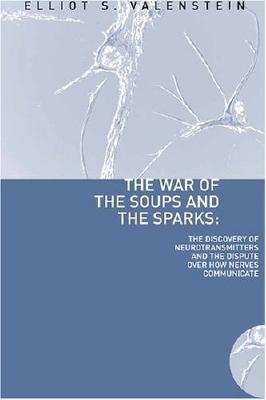 Book The War of the Soups and the Sparks: The Discovery of Neurotransmitters and the Dispute Over How Nerves Communicate free