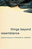 Book Things Beyond Resemblance: Collected Essays on Theodor W. Adorno (Columbia Themes in Philosophy, Social Criticism, and the Arts) free