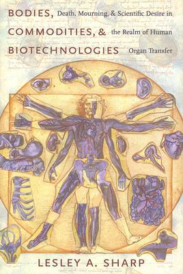 Book Bodies, Commodities, and Biotechnologies: Death, Mourning, and Scientific Desire in the Realm of Human Organ Transfer (Leonard Hastings Schoff Lectures) free