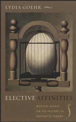 Book Elective Affinities: Musical Essays on the History of Aesthetic Theory (Columbia Themes in Philosophy, Social Criticism, and the Arts) free