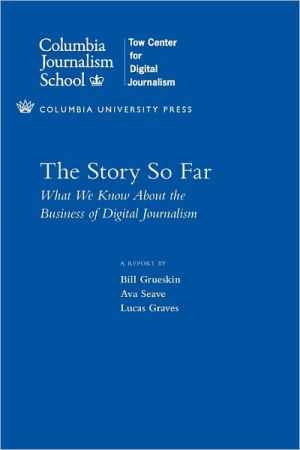 Book The Story So Far: What We Know About the Business of Digital Journalism (Columbia Journalism Review Books) free