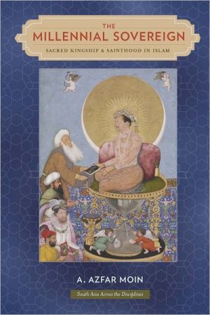 Book The Millennial Sovereign: Sacred Kingship and Sainthood in Islam (South Asia Across the Disciplines) free
