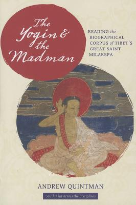 Book The Yogin and the Madman: Reading the Biographical Corpus of Tibet's Great Saint Milarepa (South Asia Across the Disciplines) free