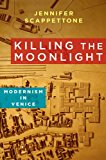 Book Killing the Moonlight: Modernism in Venice (Modernist Latitudes) free