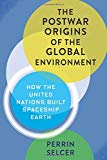 Book The Postwar Origins of the Global Environment: How the United Nations Built Spaceship Earth (Columbia Studies in International and Global History) free