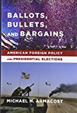 Book Ballots, Bullets, and Bargains: American Foreign Policy and Presidential Elections free