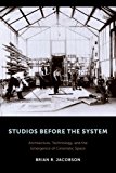 Book Studios Before the System: Architecture, Technology, and the Emergence of Cinematic Space (Film and Culture Series) free