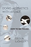 Book Doing Aesthetics with Arendt: How to See Things (Columbia Themes in Philosophy, Social Criticism, and the Arts) free