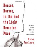 Book Horses, Horses, in the End the Light Remains Pure: A Tale That Begins with Fukushima (Weatherhead Books on Asia) free