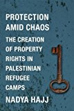 Book Protection Amid Chaos: The Creation of Property Rights in Palestinian Refugee Camps (Columbia Studies in Middle East Politics) free