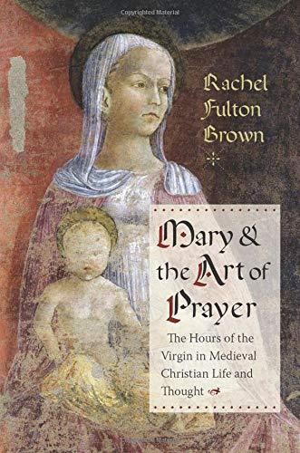 Book Mary and the Art of Prayer: The Hours of the Virgin in Medieval Christian Life and Thought free