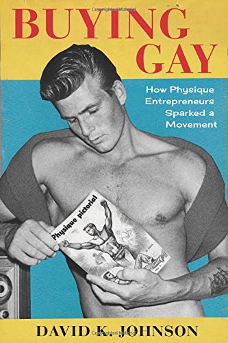 Book Buying Gay: How Physique Entrepreneurs Sparked a Movement (Columbia Studies in the History of U.S. Capitalism) free