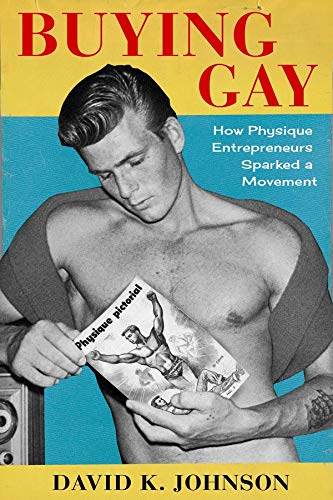 Book Buying Gay: How Physique Entrepreneurs Sparked a Movement (Columbia Studies in the History of U.S. Capitalism) free