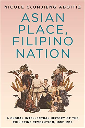 Book Asian Place, Filipino Nation: A Global Intellectual History of the Philippine Revolution, 1887–1912 (Columbia Studies in International and Global History) free