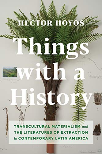 Book Things with a History: Transcultural Materialism and the Literatures of Extraction in Contemporary Latin America free