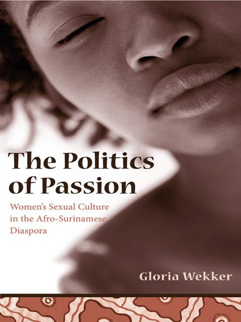 Book The Politics of Passion: Women's Sexual Culture in the Afro-Surinamese Diaspora (Between Men-Between Women: Lesbian and Gay Studies) free
