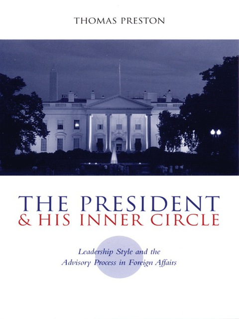 Book The President and His Inner Circle: Leadership Style and the Advisory Process in Foreign Policy Making (Power, Conflict, and Democracy: American Politics Into the 21st Century) free