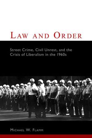 Book Law and Order: Street Crime, Civil Unrest, and the Crisis of Liberalism in the 1960s (Columbia Studies in Contemporary American History) free