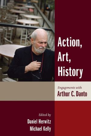 Book Action, Art, History: Engagements with Arthur C. Danto (Columbia Themes in Philosophy) free