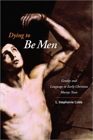 Book Dying to Be Men: Gender and Language in Early Christian Martyr Texts (Gender, Theory, and Religion) free