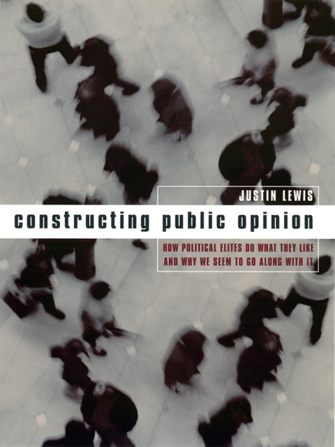 Book Constructing Public Opinion: How Political Elites Do What They Like and Why We Seem to Go Along with It free