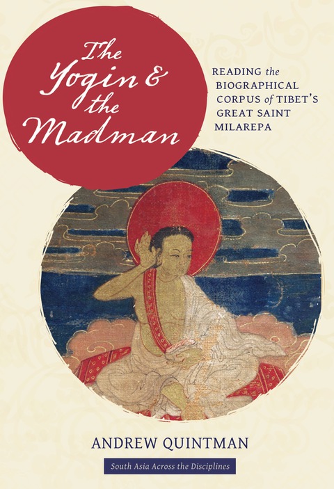 Book The Yogin and the Madman: Reading the Biographical Corpus of Tibet's Great Saint Milarepa (South Asia Across the Disciplines) free