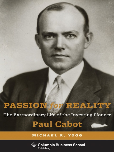 Book Passion for Reality: The Extraordinary Life of the Investing Pioneer Paul Cabot (Columbia Business School Publishing) free